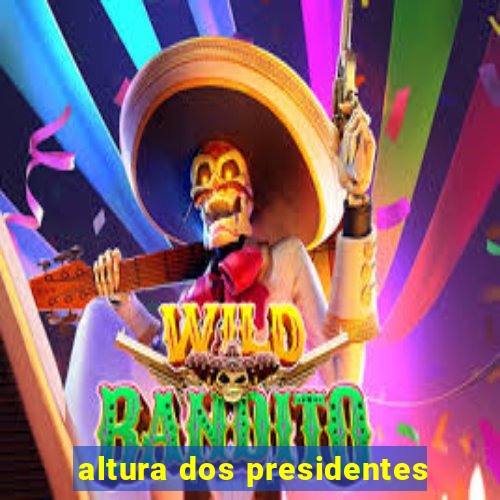 altura dos presidentes